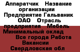 Аппаратчик › Название организации ­ Предприятие Гальваник, ОАО › Отрасль предприятия ­ Мебель › Минимальный оклад ­ 20 000 - Все города Работа » Вакансии   . Свердловская обл.,Камышлов г.